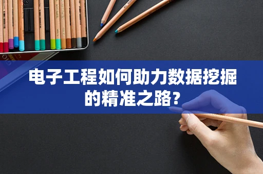 电子工程如何助力数据挖掘的精准之路？