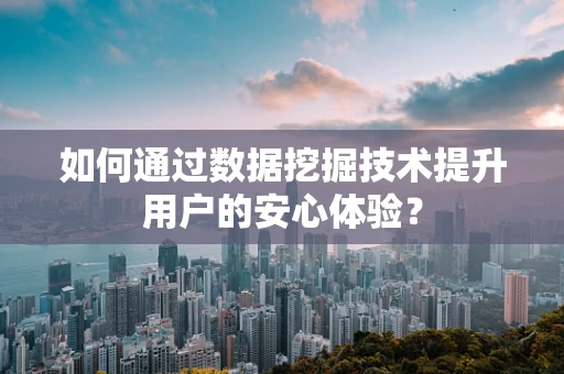 如何通过数据挖掘技术提升用户的安心体验？