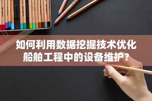如何利用数据挖掘技术优化船舶工程中的设备维护？