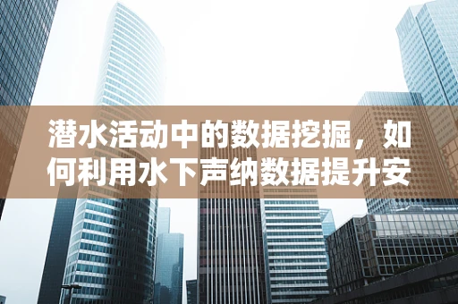 潜水活动中的数据挖掘，如何利用水下声纳数据提升安全与效率？