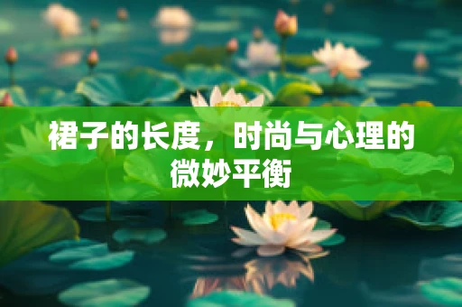 裙子的长度，时尚与心理的微妙平衡