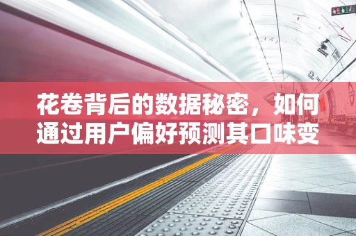 花卷背后的数据秘密，如何通过用户偏好预测其口味变化？