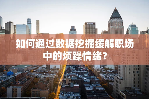 如何通过数据挖掘缓解职场中的烦躁情绪？
