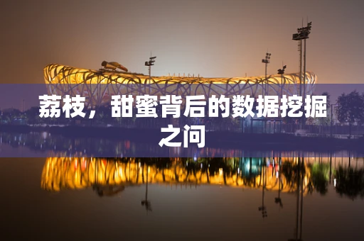 荔枝，甜蜜背后的数据挖掘之问