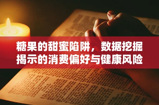 糖果的甜蜜陷阱，数据挖掘揭示的消费偏好与健康风险