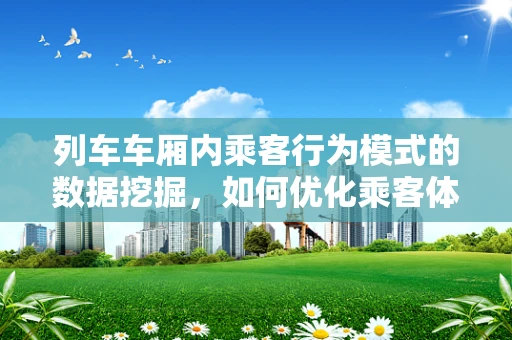 列车车厢内乘客行为模式的数据挖掘，如何优化乘客体验？