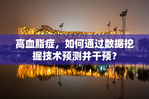 高血脂症，如何通过数据挖掘技术预测并干预？