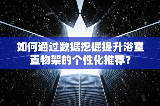 如何通过数据挖掘提升浴室置物架的个性化推荐？