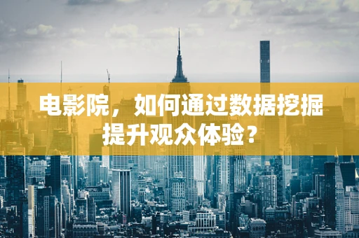电影院，如何通过数据挖掘提升观众体验？