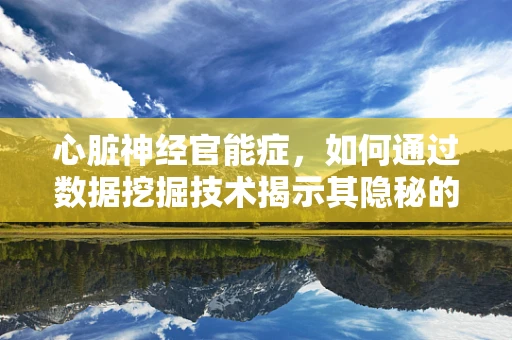 心脏神经官能症，如何通过数据挖掘技术揭示其隐秘的‘心’病？