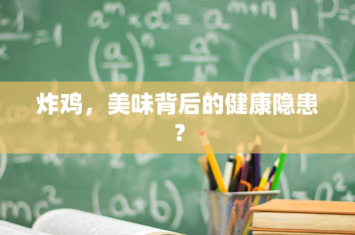 炸鸡，美味背后的健康隐患？