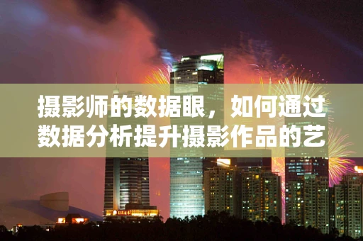 摄影师的数据眼，如何通过数据分析提升摄影作品的艺术性与市场价值？