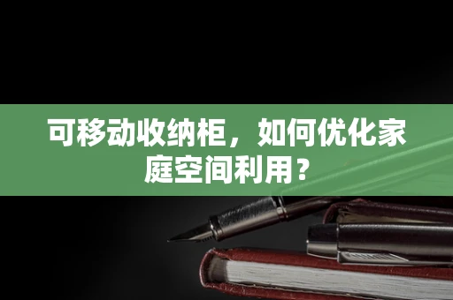 可移动收纳柜，如何优化家庭空间利用？
