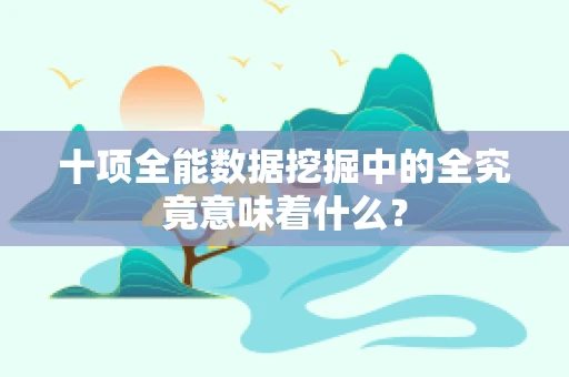 十项全能数据挖掘中的全究竟意味着什么？