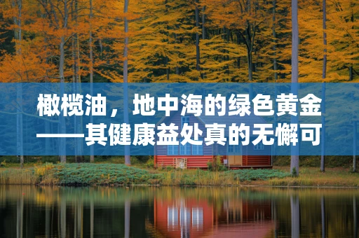 橄榄油，地中海的绿色黄金——其健康益处真的无懈可击吗？