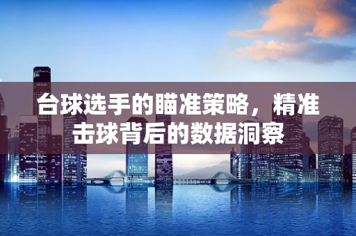 台球选手的瞄准策略，精准击球背后的数据洞察