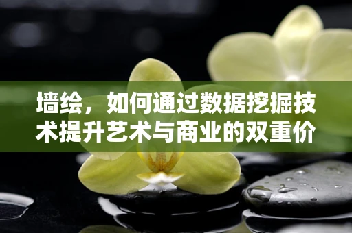 墙绘，如何通过数据挖掘技术提升艺术与商业的双重价值？