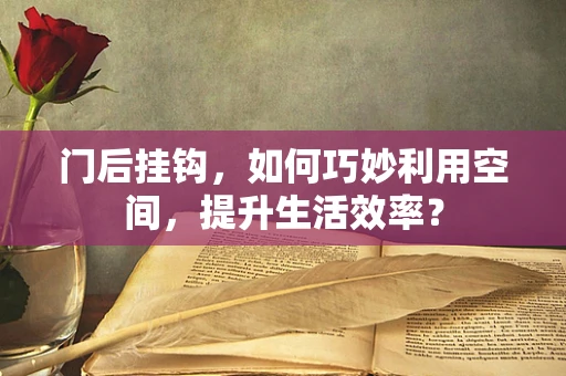 门后挂钩，如何巧妙利用空间，提升生活效率？