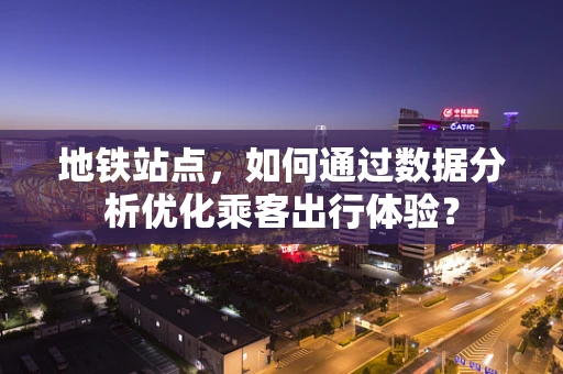 地铁站点，如何通过数据分析优化乘客出行体验？