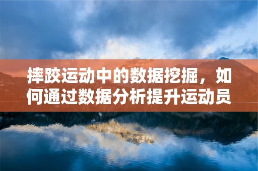 摔跤运动中的数据挖掘，如何通过数据分析提升运动员表现？