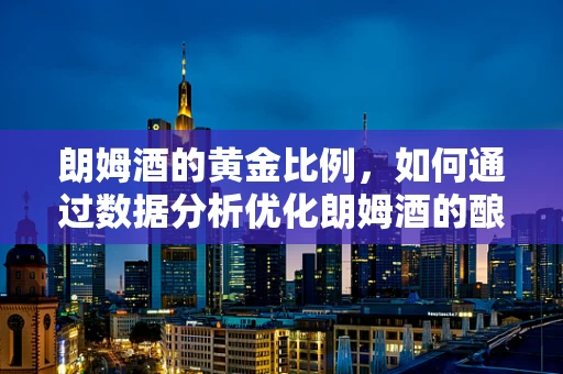朗姆酒的黄金比例，如何通过数据分析优化朗姆酒的酿造工艺？