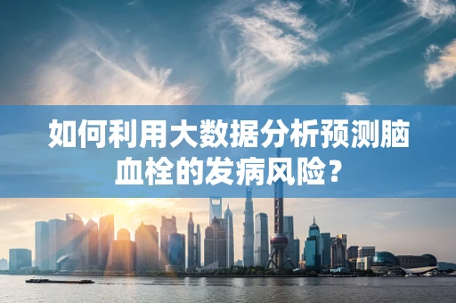 如何利用大数据分析预测脑血栓的发病风险？