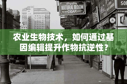 农业生物技术，如何通过基因编辑提升作物抗逆性？