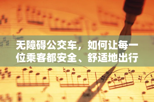 无障碍公交车，如何让每一位乘客都安全、舒适地出行？