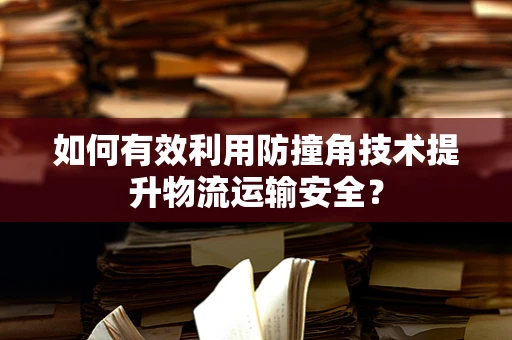 如何有效利用防撞角技术提升物流运输安全？