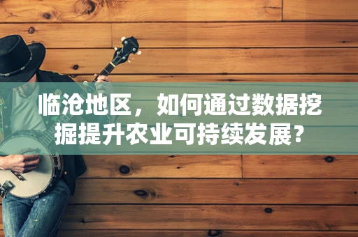临沧地区，如何通过数据挖掘提升农业可持续发展？