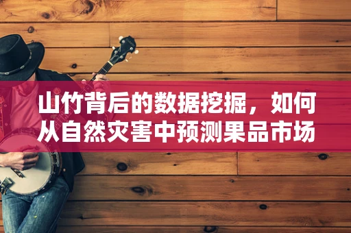 山竹背后的数据挖掘，如何从自然灾害中预测果品市场波动？