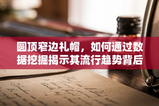 圆顶窄边礼帽，如何通过数据挖掘揭示其流行趋势背后的秘密？