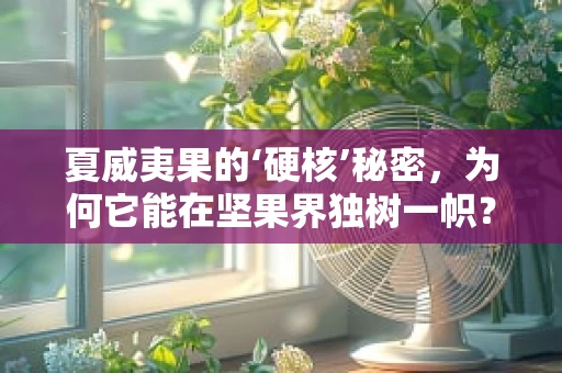 夏威夷果的‘硬核’秘密，为何它能在坚果界独树一帜？