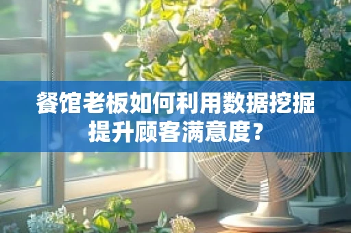 餐馆老板如何利用数据挖掘提升顾客满意度？