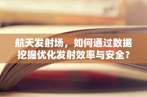 航天发射场，如何通过数据挖掘优化发射效率与安全？