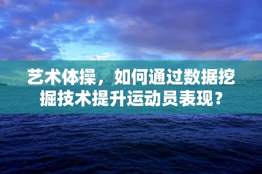 艺术体操，如何通过数据挖掘技术提升运动员表现？