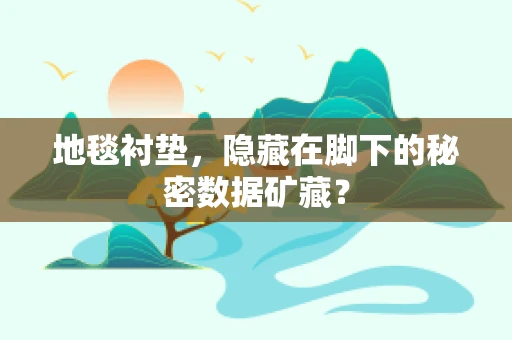 地毯衬垫，隐藏在脚下的秘密数据矿藏？