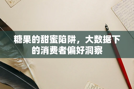 糖果的甜蜜陷阱，大数据下的消费者偏好洞察