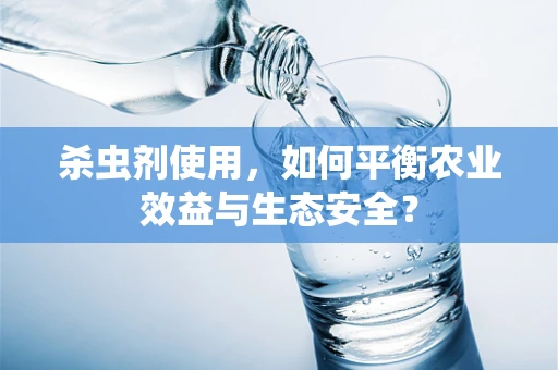 杀虫剂使用，如何平衡农业效益与生态安全？