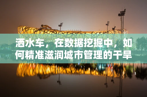 洒水车，在数据挖掘中，如何精准滋润城市管理的干旱区？