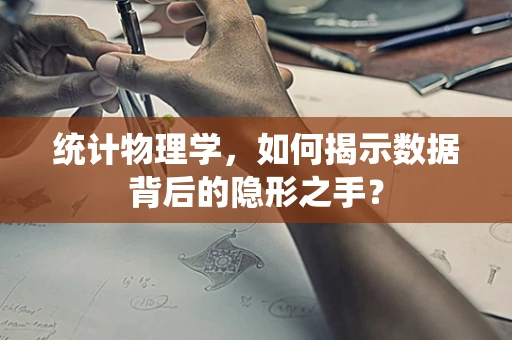 统计物理学，如何揭示数据背后的隐形之手？
