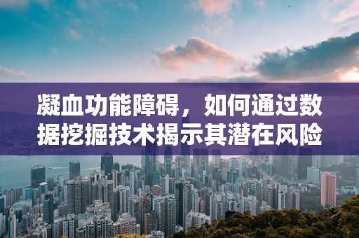 凝血功能障碍，如何通过数据挖掘技术揭示其潜在风险因素？