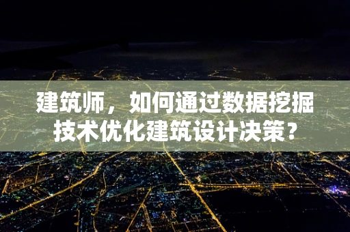 建筑师，如何通过数据挖掘技术优化建筑设计决策？
