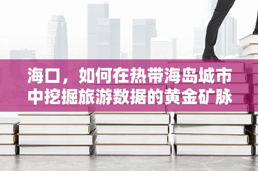 海口，如何在热带海岛城市中挖掘旅游数据的黄金矿脉？
