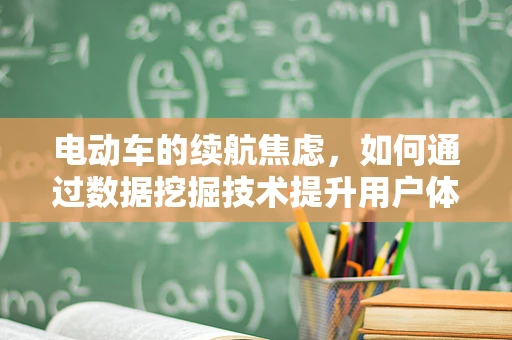 电动车的续航焦虑，如何通过数据挖掘技术提升用户体验？