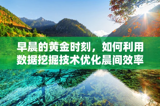 早晨的黄金时刻，如何利用数据挖掘技术优化晨间效率？
