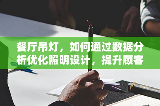 餐厅吊灯，如何通过数据分析优化照明设计，提升顾客体验？