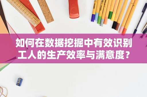 如何在数据挖掘中有效识别工人的生产效率与满意度？