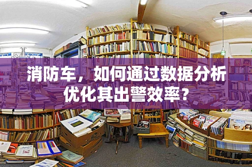 消防车，如何通过数据分析优化其出警效率？