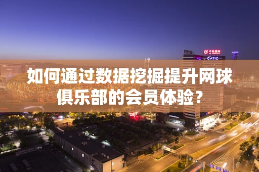 如何通过数据挖掘提升网球俱乐部的会员体验？